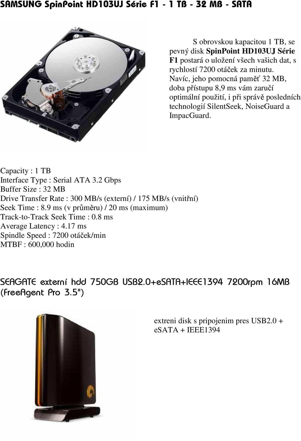 Capacity : 1 TB Interface Type : Serial ATA 3.2 Gbps Buffer Size : 32 MB Drive Transfer Rate : 300 MB/s (externí) / 175 MB/s (vnitřní) Seek Time : 8.