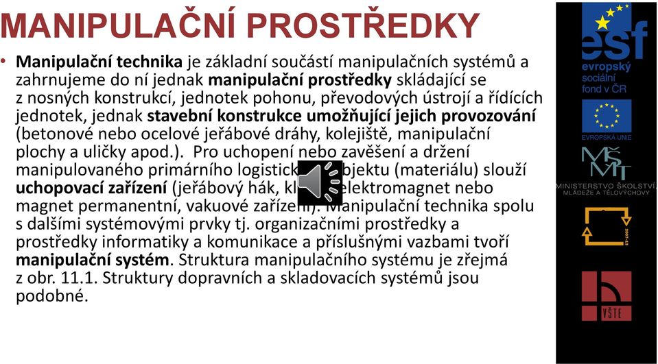 Pro uchopení nebo zavěšení a držení manipulovaného primárního logistického objektu (materiálu) slouží uchopovací zařízení (jeřábový hák, kleště, elektromagnet nebo magnet permanentní, vakuové