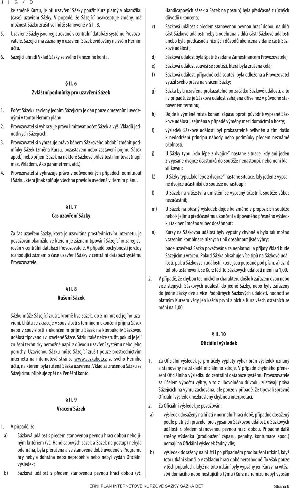 Sázející uhradí Vklad Sázky ze svého Peněžního konta. II. 6 Zvláštní podmínky pro uzavření Sázek 1. Počet Sázek uzavřený jedním Sázejícím je dán pouze omezeními uvedenými v tomto Herním plánu. 2.