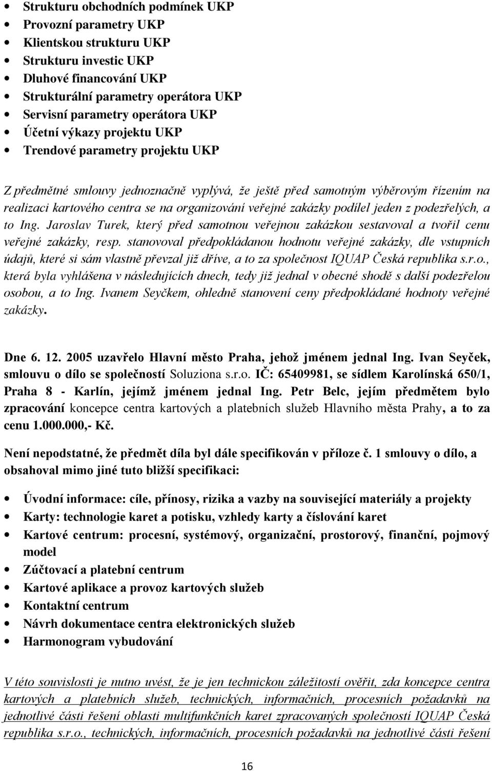 zakázky podílel jeden z podezřelých, a to Ing. Jaroslav Turek, který před samotnou veřejnou zakázkou sestavoval a tvořil cenu veřejné zakázky, resp.