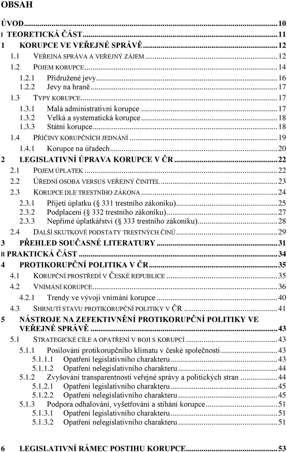 .. 20 2 LEGISLATIVNÍ ÚPRAVA KORUPCE V ČR... 22 2.1 POJEM ÚPLATEK... 22 2.2 ÚŘEDNÍ OSOBA VERSUS VEŘEJNÝ ČINITEL... 23 2.3 KORUPCE DLE TRESTNÍHO ZÁKONA... 24 2.3.1 Přijetí úplatku ( 331 trestního zákoníku).