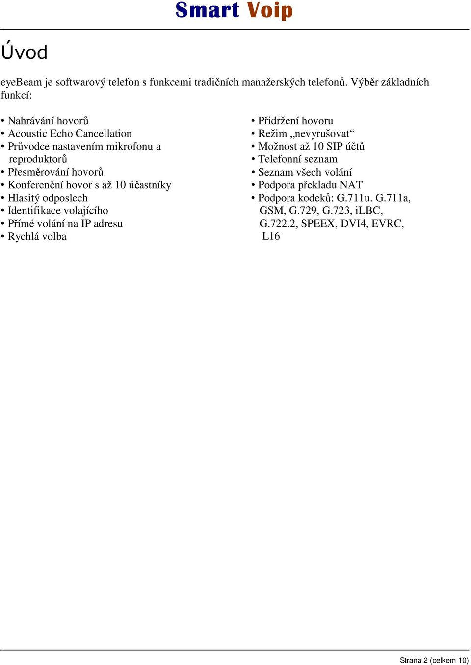 Konferenční hovor s až 10 účastníky Hlasitý odposlech Identifikace volajícího Přímé volání na IP adresu Rychlá volba Přidržení hovoru