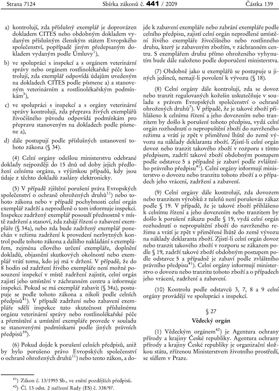 predepsanym do- / 1 kladem vydanym podle Umluvy ), b) ve spolupraci s inspekci a s organem veterinarni spravy nebo organem rostlinolekarske pece kontroluji, zda exemplar odpovida iidajum uvedenym na