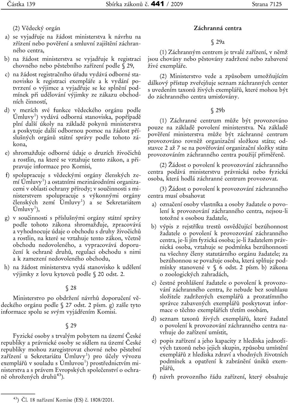 registraci chovneho nebo pestebniho zafizeni podle 29, c) na zadost registracniho iifadu vydava odborne stanovisko k registraci exernplare a k vydani potvrzeni 0 vyjimce a vyjadruje se ke splneni