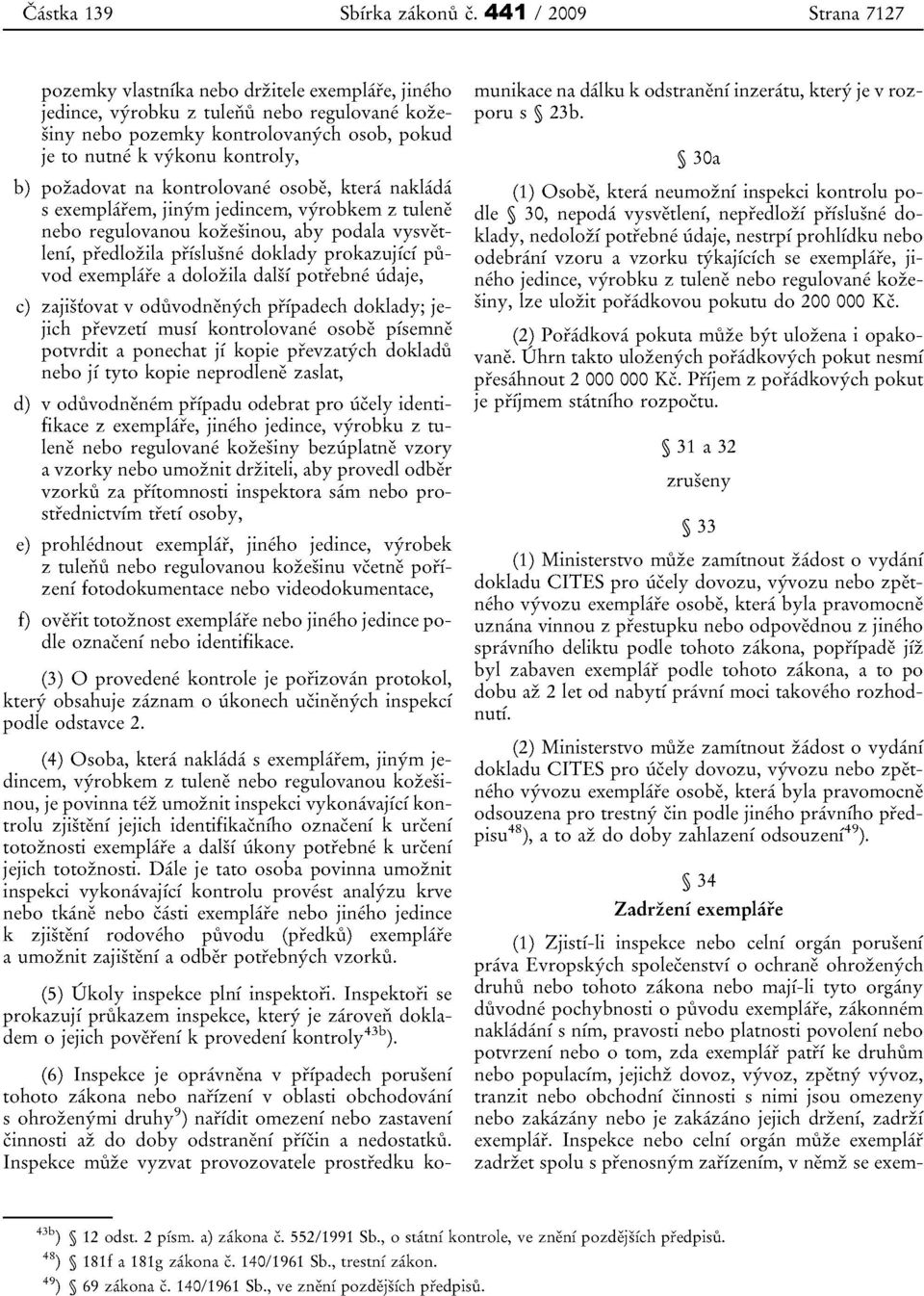 pozadovat na kontrolovane osobe, ktera naklada s exemplarern, jinym jedincem, vyrobkern z tulene nebo regulovanou kozesinou, aby podala vysvetlenf, predlozila prislusne doklady prokazujici puvod