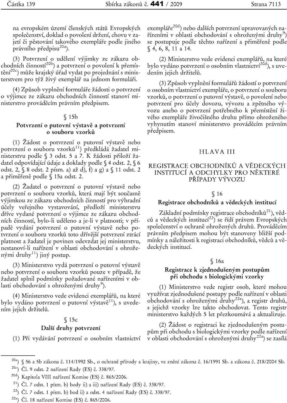 (3) Potvrzeni 0 udeleni vyjirnky ze zakazu obchodnfch cinnostf 20b ) a potvrzeni 0 povolenf k premistenf 20C ) rmize krajsky urad vydat po projednani s ministerstvem pro tyz zivy exemplar na jednom