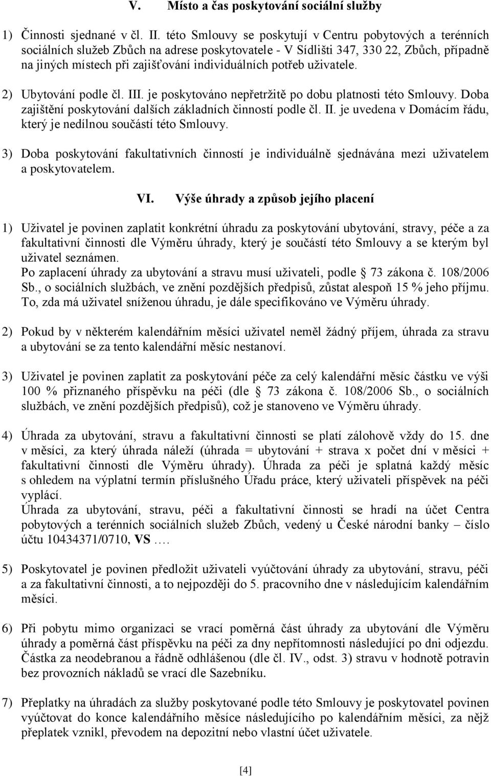 potřeb uživatele. 2) Ubytování podle čl. III. je poskytováno nepřetržitě po dobu platnosti této Smlouvy. Doba zajištění poskytování dalších základních činností podle čl. II. je uvedena v Domácím řádu, který je nedílnou součástí této Smlouvy.