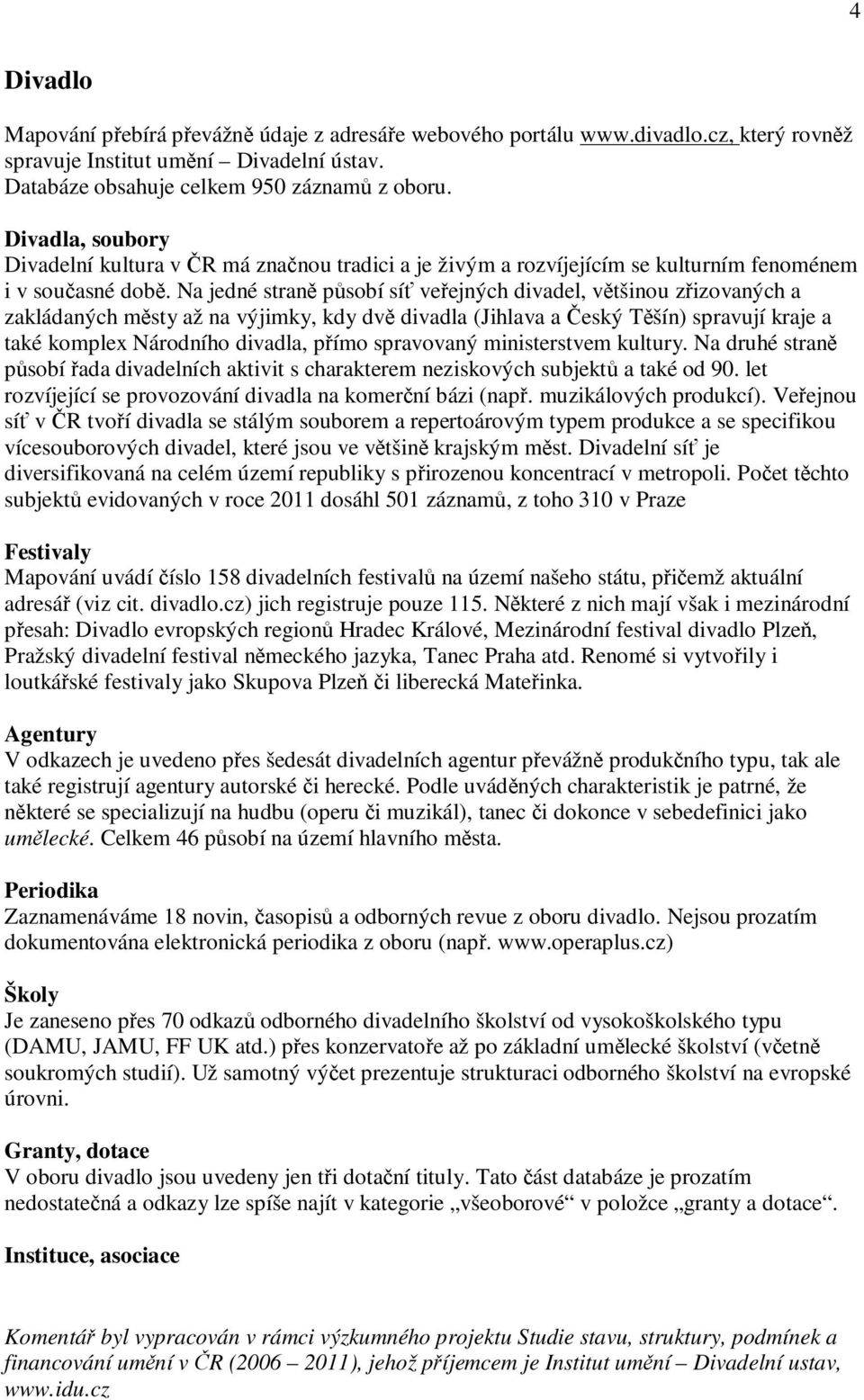 Na jedné straně působí síť veřejných divadel, většinou zřizovaných a zakládaných městy až na výjimky, kdy dvě divadla (Jihlava a Český Těšín) spravují kraje a také komplex Národního divadla, přímo