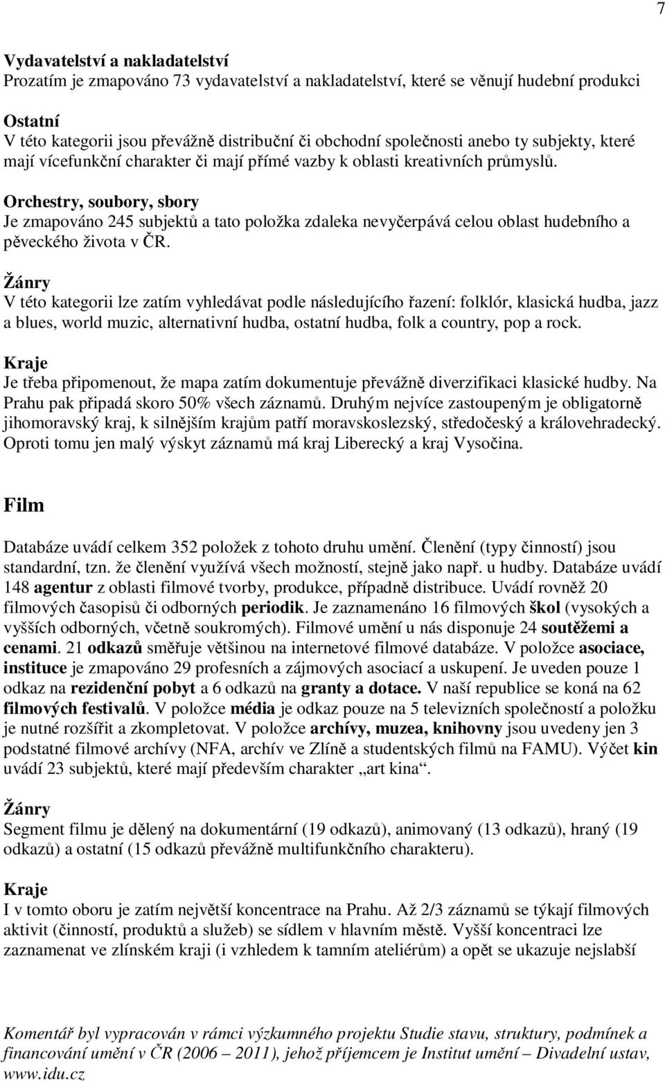 Orchestry, soubory, sbory Je zmapováno 245 subjektů a tato položka zdaleka nevyčerpává celou oblast hudebního a pěveckého života v ČR.