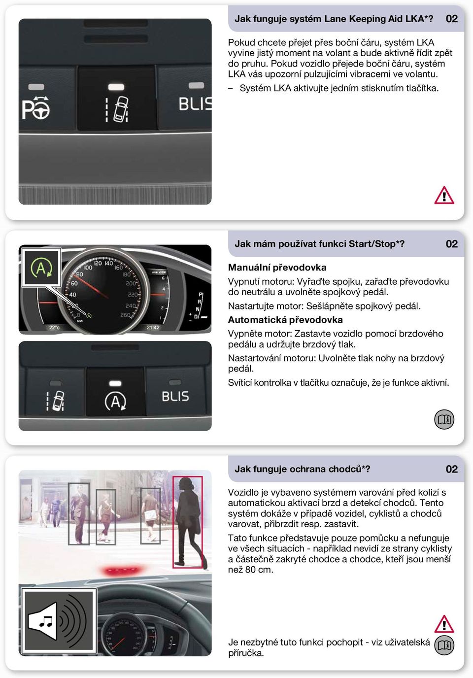 02 Manuální převodovka Vypnutí motoru: Vyřaďte spojku, zařaďte převodovku do neutrálu a uvolněte spojkový pedál. Nastartujte motor: Sešlápněte spojkový pedál.