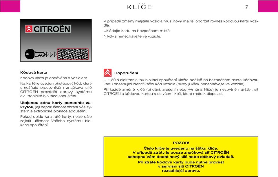 Doporuèení U klíèù s elektronickou blokací spouštìní uložte peèlivì na bezpeèném místì kódovou kartu obsahující identifikaèní kód vozidla (nikdy ji však nenechávejte ve vozidle).