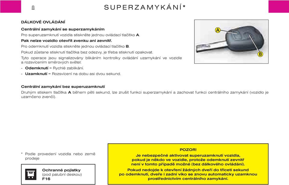 Tyto operace jsou signalizovány blikáním kontrolky ovládání uzamykání ve vozidle a rozsvícením smìrových svìtel: - Odemknutí = Rychlé zablikání. - Uzamknutí = Rozsvícení na dobu asi dvou sekund.