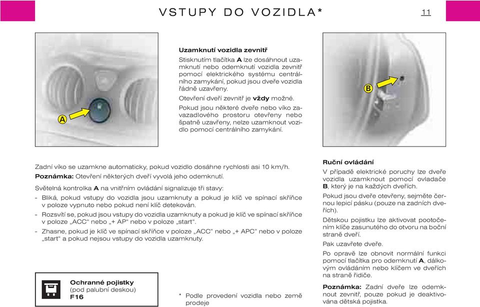 Pokud jsou nìkteré dveøe nebo víko zavazadlového prostoru otevøeny nebo špatnì uzavøeny, nelze uzamknout vozidlo pomocí centrálního zamykání.