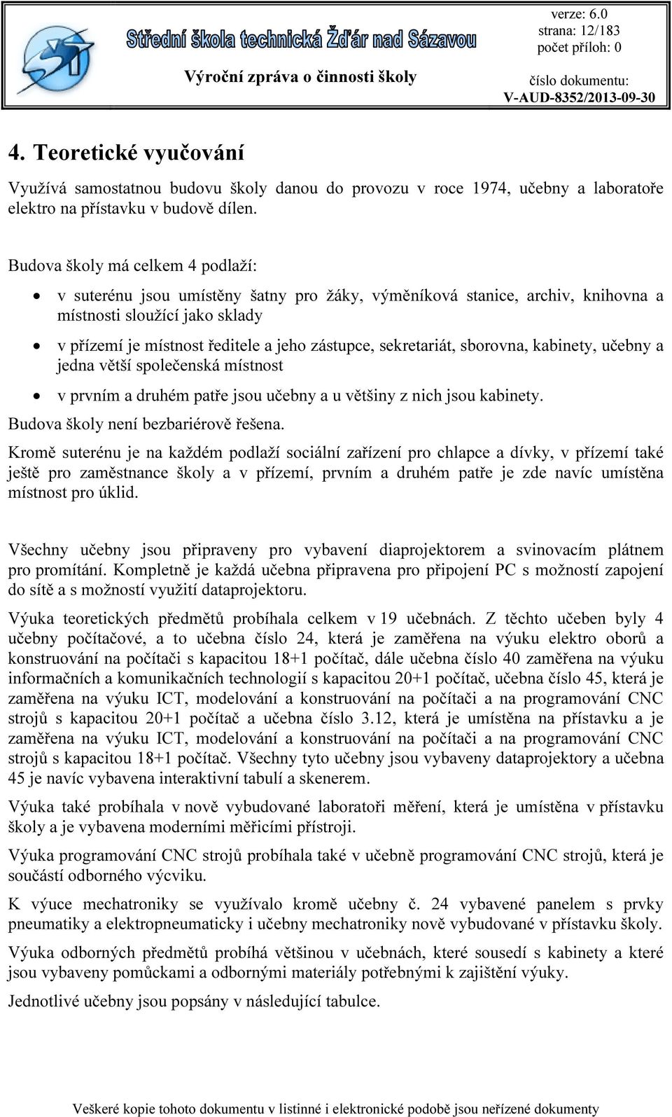 sekretariát, sborovna, kabinety, učebny a jedna větší společenská místnost v prvním a druhém patře jsou učebny a u většiny z nich jsou kabinety. Budova školy není bezbariérově řešena.