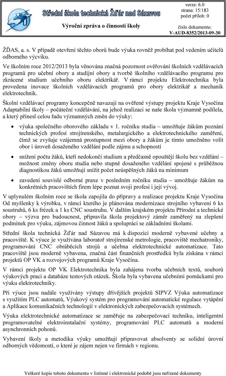 oboru elektrikář. V rámci projektu Elektrotechnika byla provedena inovace školních vzdělávacích programů pro obory elektrikář a mechanik elektrotechnik.