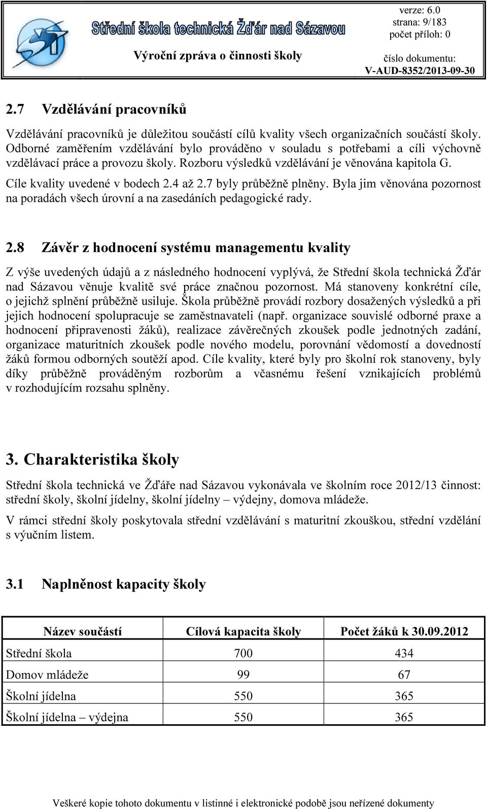 4 až 2.7 byly průběžně plněny. Byla jim věnována pozornost na poradách všech úrovní a na zasedáních pedagogické rady. 2.8 Závěr z hodnocení systému managementu kvality Z výše uvedených údajů a z následného hodnocení vyplývá, že Střední škola technická Žďár nad Sázavou věnuje kvalitě své práce značnou pozornost.