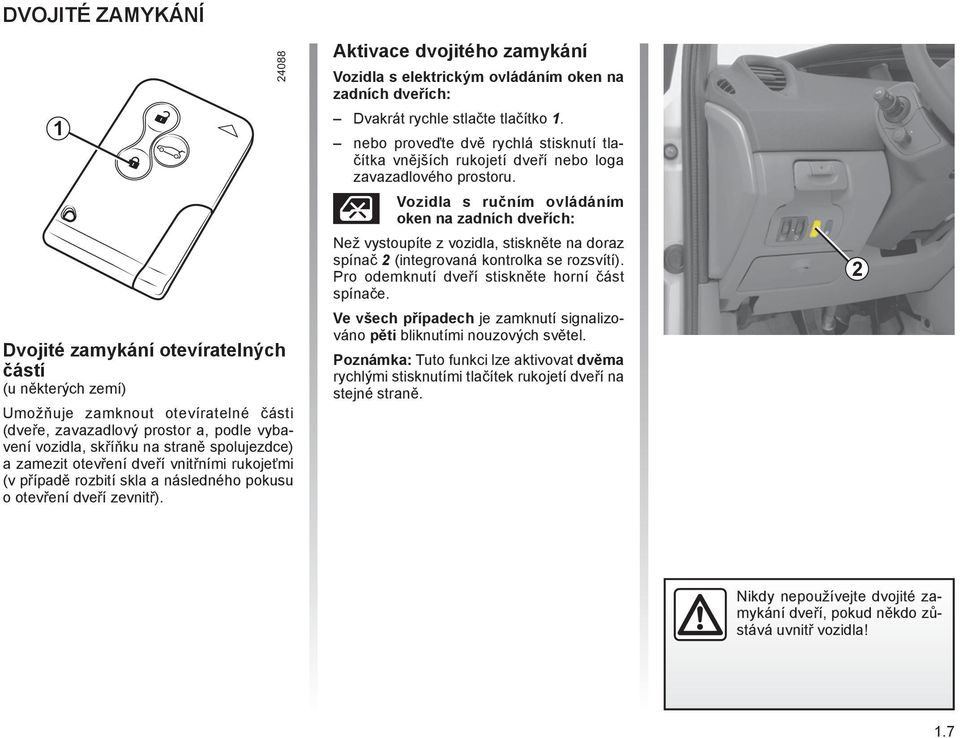 Aktivace dvojitého zamykání Vozidla s elektrickým ovládáním oken na zadních dveřích: Dvakrát rychle stlačte tlačítko 1.