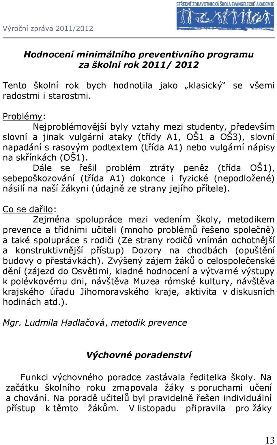 (OŠ1). Dále se řešil problém ztráty peněz (třída OŠ1), sebepoškozování (třída A1) dokonce i fyzické (nepodložené) násilí na naší žákyni (údajně ze strany jejího přítele).