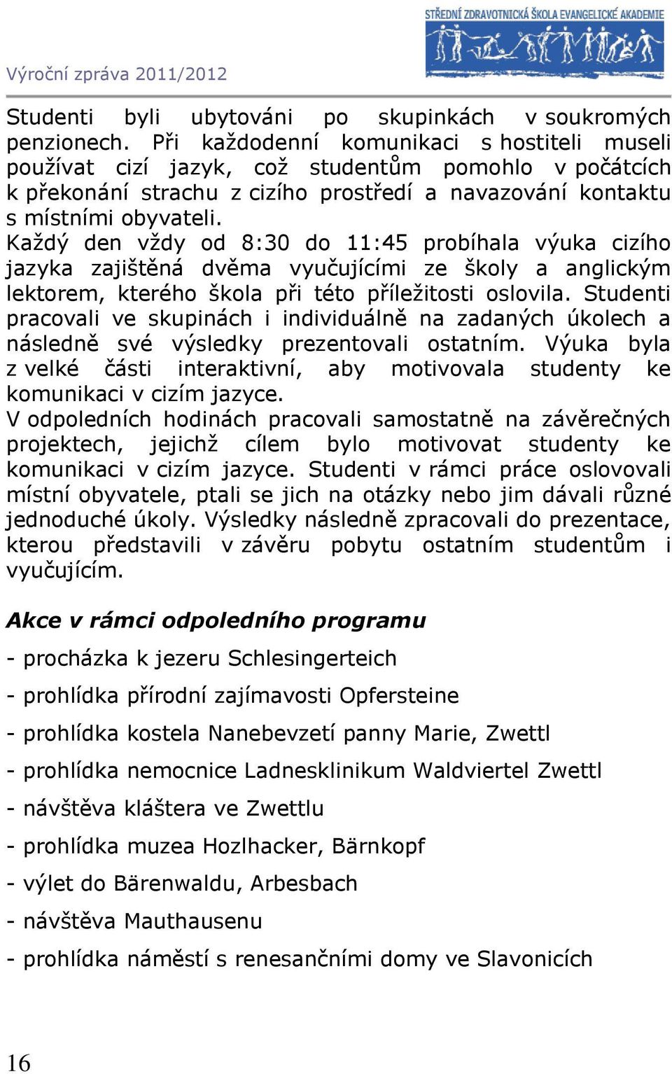 Každý den vždy od 8:30 do 11:45 probíhala výuka cizího jazyka zajištěná dvěma vyučujícími ze školy a anglickým lektorem, kterého škola při této příležitosti oslovila.