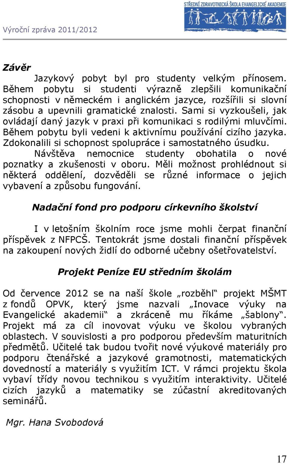 Sami si vyzkoušeli, jak ovládají daný jazyk v praxi při komunikaci s rodilými mluvčími. Během pobytu byli vedeni k aktivnímu používání cizího jazyka.