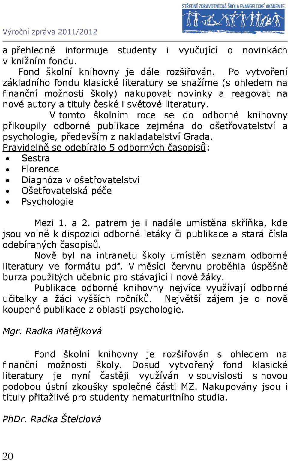 V tomto školním roce se do odborné knihovny přikoupily odborné publikace zejména do ošetřovatelství a psychologie, především z nakladatelství Grada.