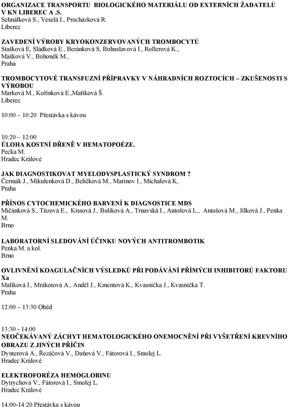 10:00 10:20 Přestávka s kávou 10:20 12:00 ÚLOHA KOSTNÍ DŘENĚ V HEMATOPOÉZE. Pecka M. JAK DIAGNOSTIKOVAT MYELODYSPLASTICKÝ SYNDROM? Čermák J., Mikulenková D., Beličková M., Marinov I.