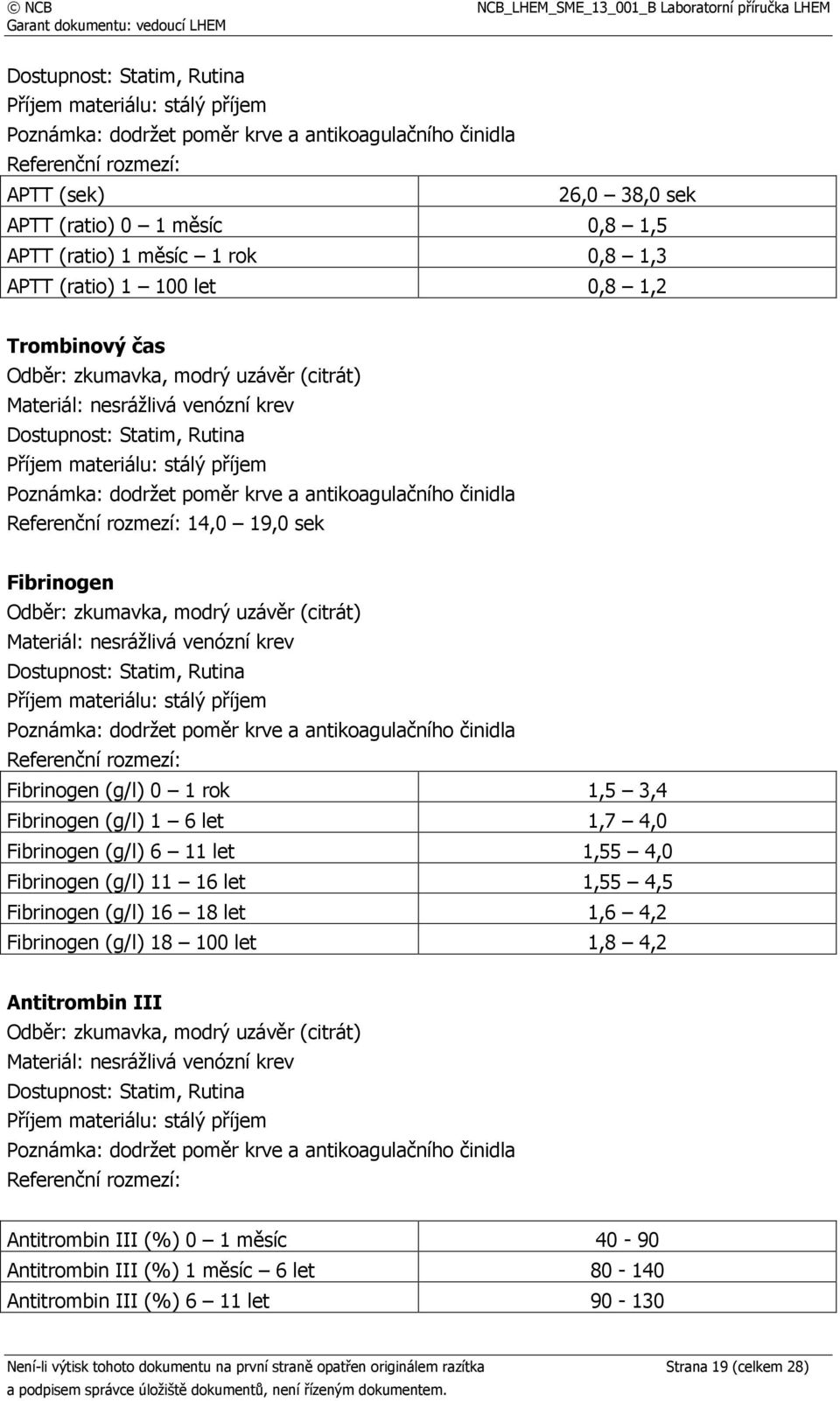 Fibrinogen (g/l) 11 16 let 1,55 4,5 Fibrinogen (g/l) 16 18 let 1,6 4,2 Fibrinogen (g/l) 18 100 let 1,8 4,2 Antitrombin III Dostupnost: Statim, Rutina Antitrombin III (%) 0 1