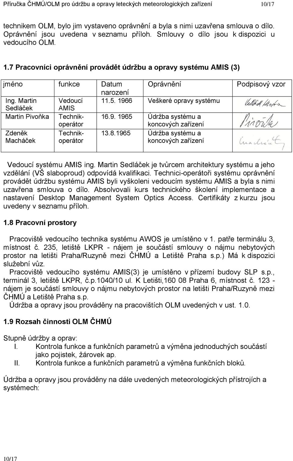 Martin Vedoucí 11.5. 1966 Veškeré opravy systému Sedláček AMIS Martin Pivoňka Technikoperátor 16.9. 1965 Údržba systému a koncových zařízení Zdeněk Technikoperátor 13.8.