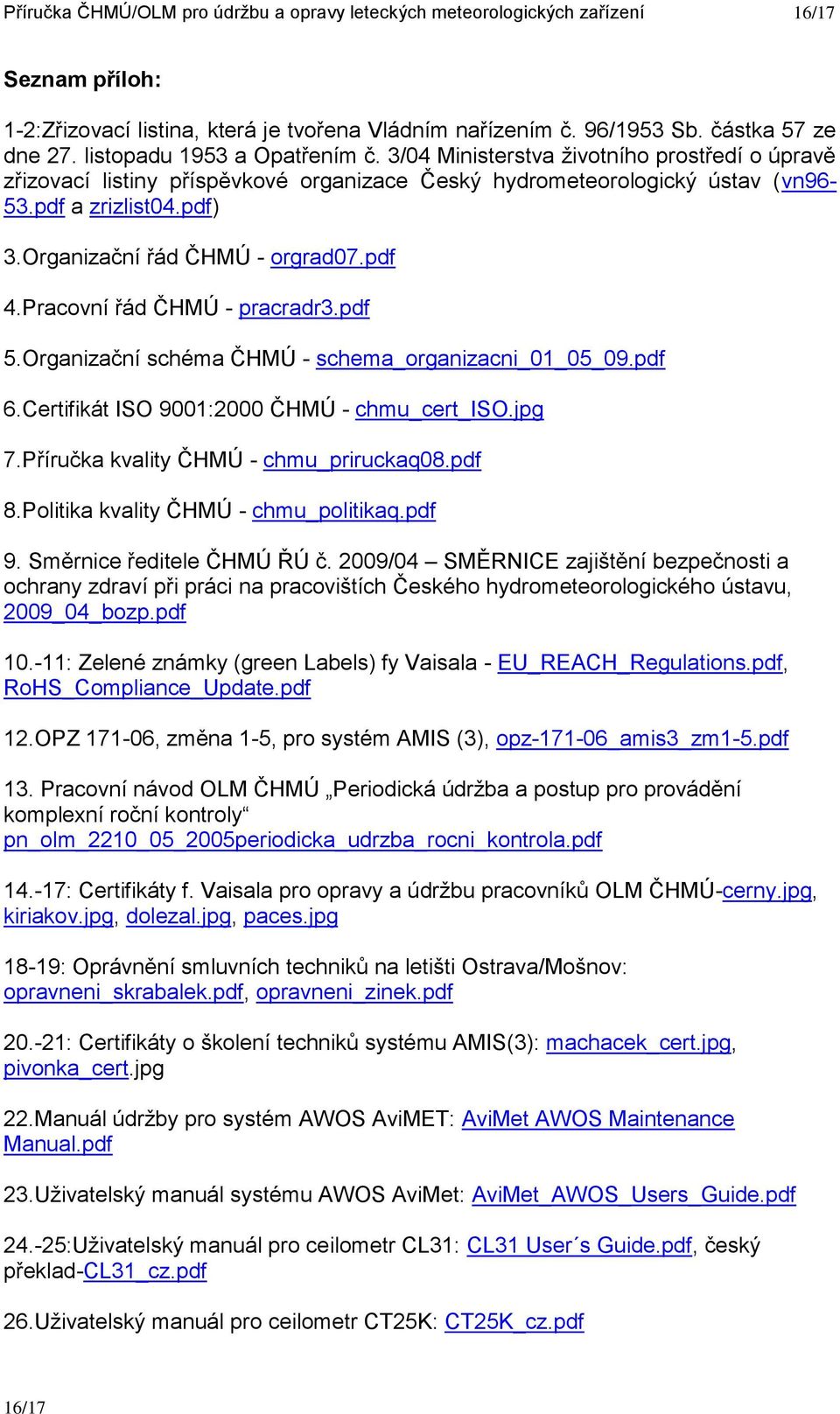 Organizační řád ČHMÚ - orgrad07.pdf 4.Pracovní řád ČHMÚ - pracradr3.pdf 5.Organizační schéma ČHMÚ - schema_organizacni_01_05_09.pdf 6.Certifikát ISO 9001:2000 ČHMÚ - chmu_cert_iso.jpg 7.