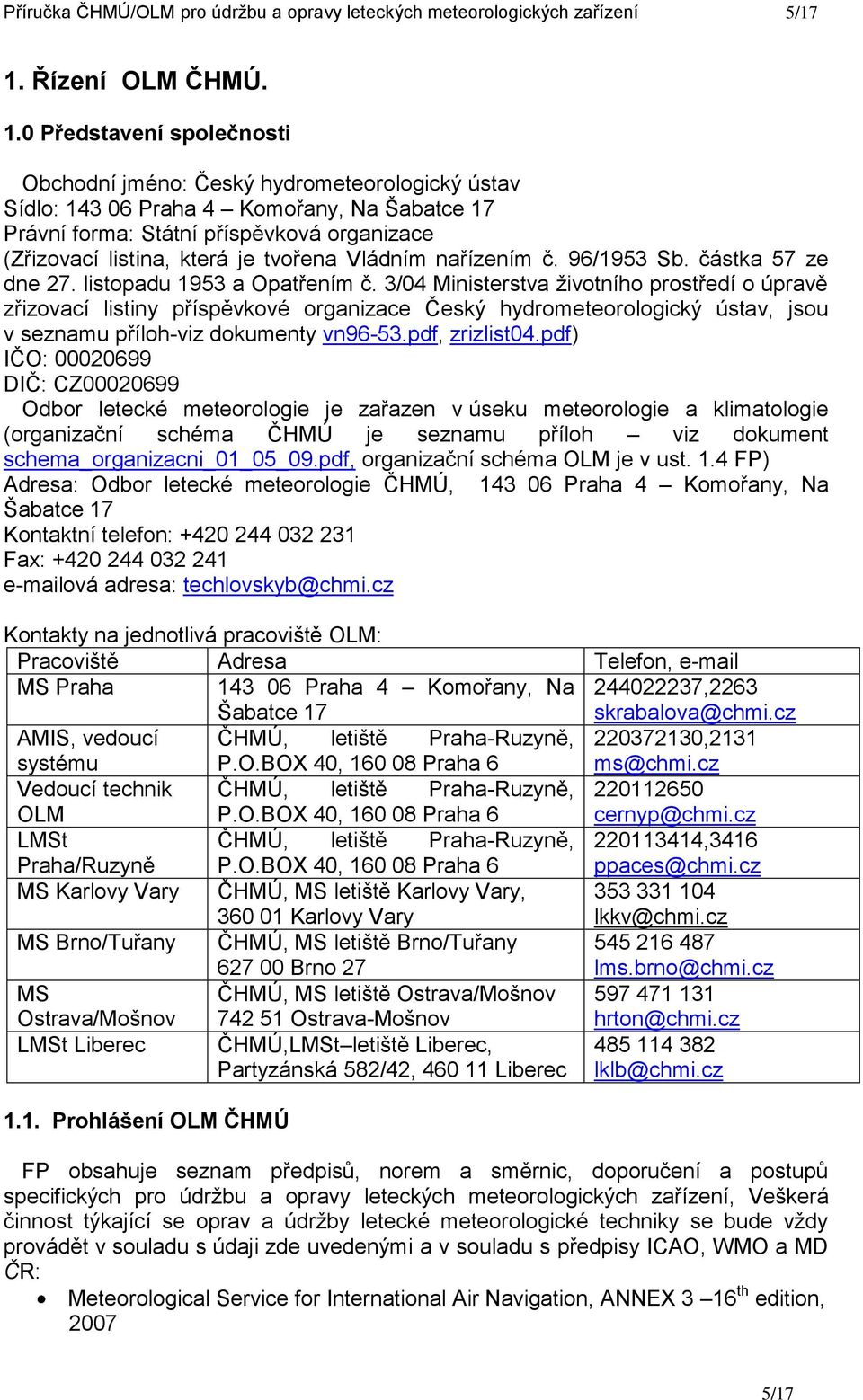 0 Představení společnosti Obchodní jméno: Český hydrometeorologický ústav Sídlo: 143 06 Praha 4 Komořany, Na Šabatce 17 Právní forma: Státní příspěvková organizace (Zřizovací listina, která je