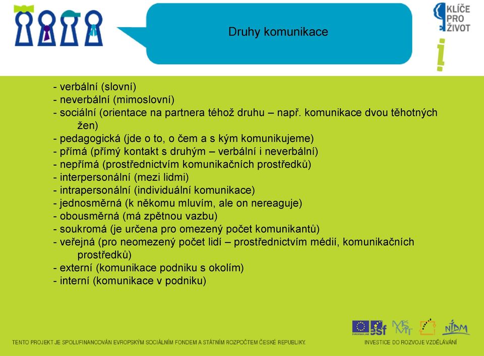 komunikačních prostředků) - interpersonální (mezi lidmi) - intrapersonální (individuální komunikace) - jednosměrná (k někomu mluvím, ale on nereaguje) - obousměrná (má