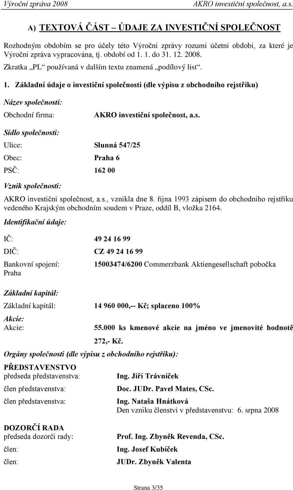 s. Sídlo společnosti: Ulice: Slunná 547/25 Obec: Praha 6 PSČ: 162 00 Vznik společnosti: AKRO investiční společnost, a.s., vznikla dne 8.