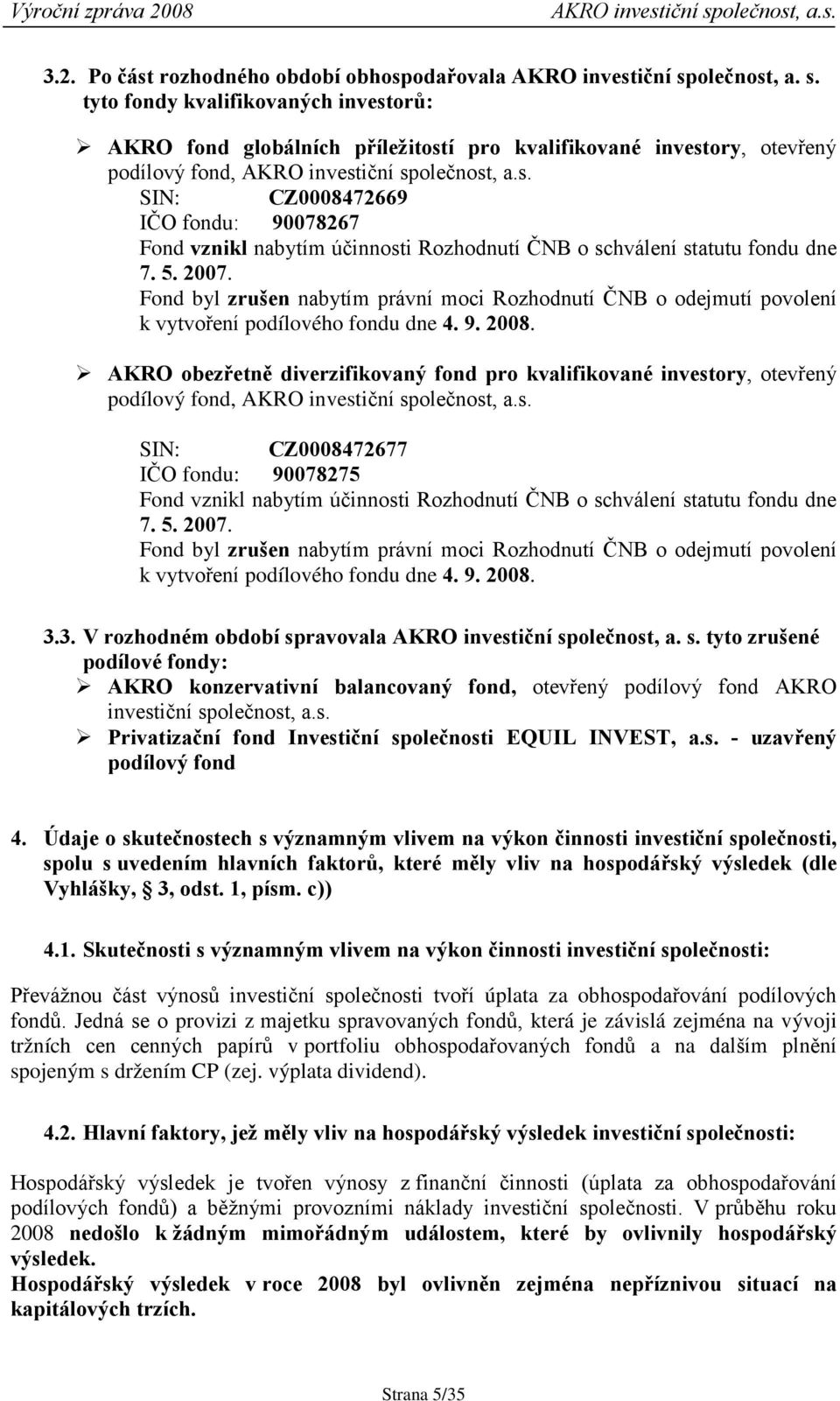 Fond byl zrušen nabytím právní moci Rozhodnutí ČNB o odejmutí povolení k vytvoření podílového fondu dne 4. 9. 2008.