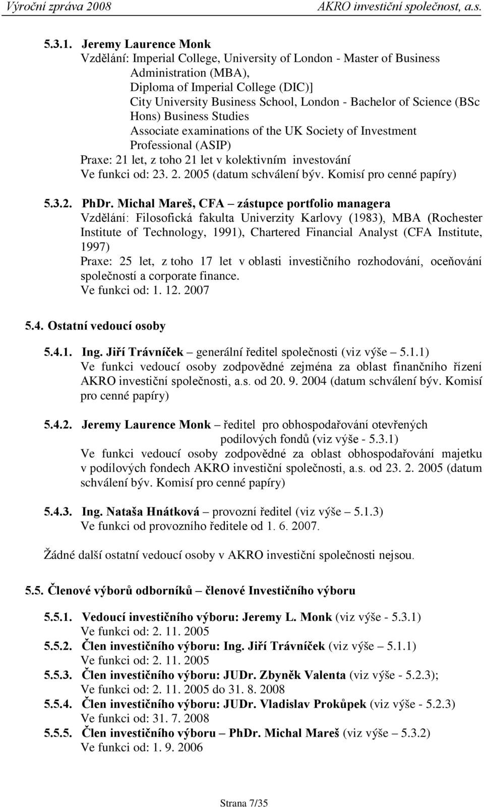 of Science (BSc Hons) Business Studies Associate examinations of the UK Society of Investment Professional (ASIP) Praxe: 21 let, z toho 21 let v kolektivním investování Ve funkci od: 23. 2. 2005 (datum schválení býv.