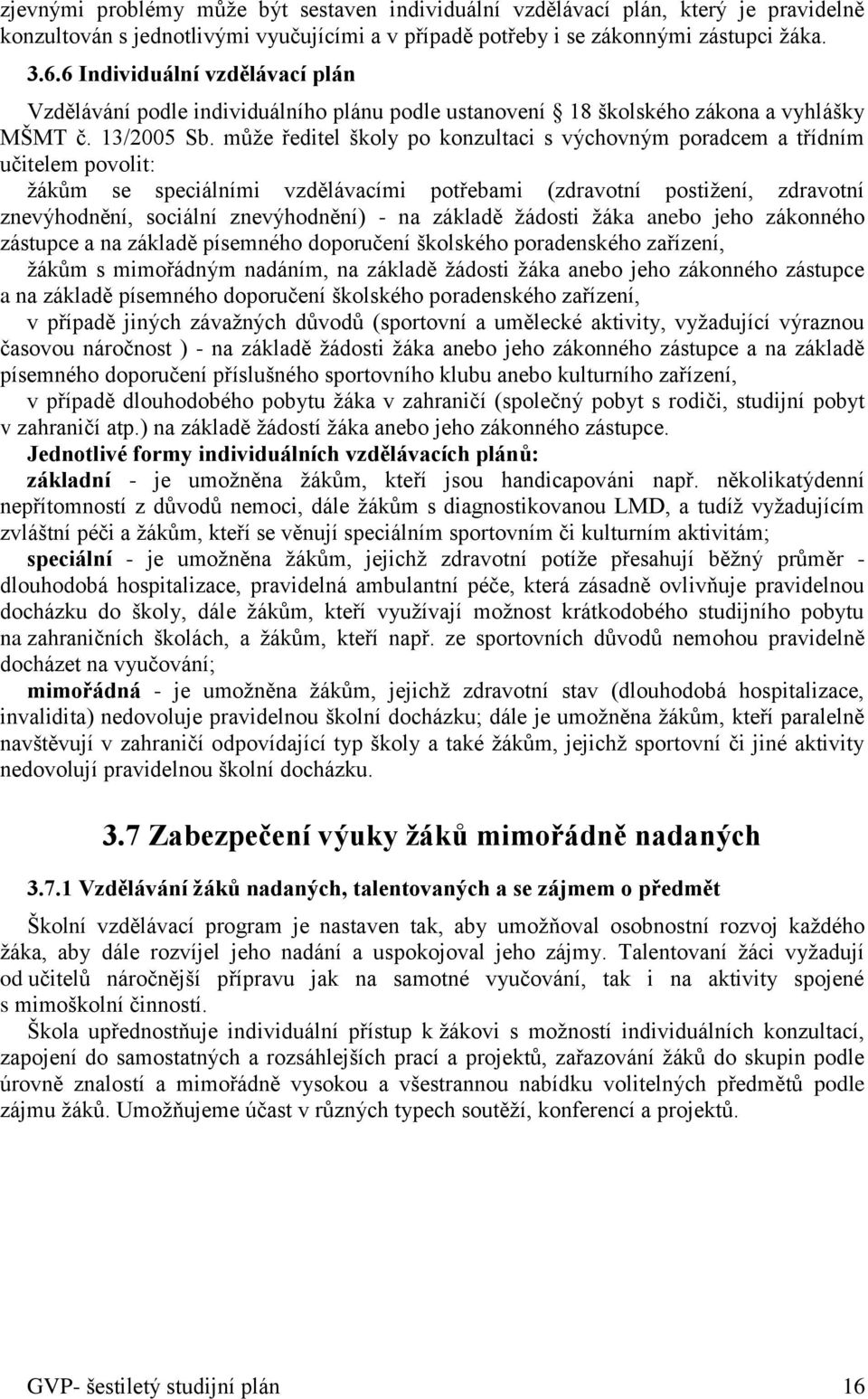 může ředitel školy po konzultaci s výchovným poradcem a třídním učitelem povolit: žákům se speciálními vzdělávacími potřebami (zdravotní postižení, zdravotní znevýhodnění, sociální znevýhodnění) - na