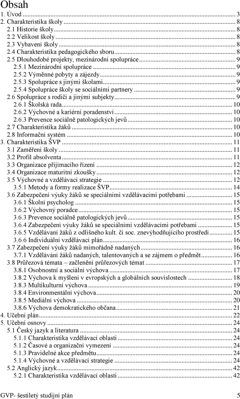 .. 9 2.6.1 Školská rada... 10 2.6.2 Výchovné a kariérní poradenství... 10 2.6.3 Prevence sociálně patologických jevů... 10 2.7 Charakteristika žáků... 10 2.8 Informační systém... 10 3.