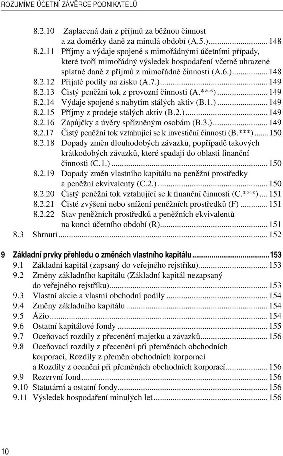 11 Příjmy a výdaje spojené s mimořádnými účetními případy, které tvoří mimořádný výsledek hospodaření včetně uhrazené splatné daně z příjmů z mimořádné činnosti (A.6.)...148 8.2.