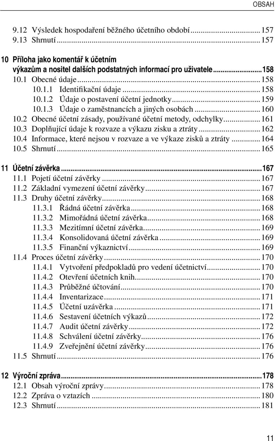 2 Obecné účetní zásady, používané účetní metody, odchylky...161 10.3 Doplňující údaje k rozvaze a výkazu zisku a ztráty...162 10.4 Informace, které nejsou v rozvaze a ve výkaze zisků a ztráty...164 10.