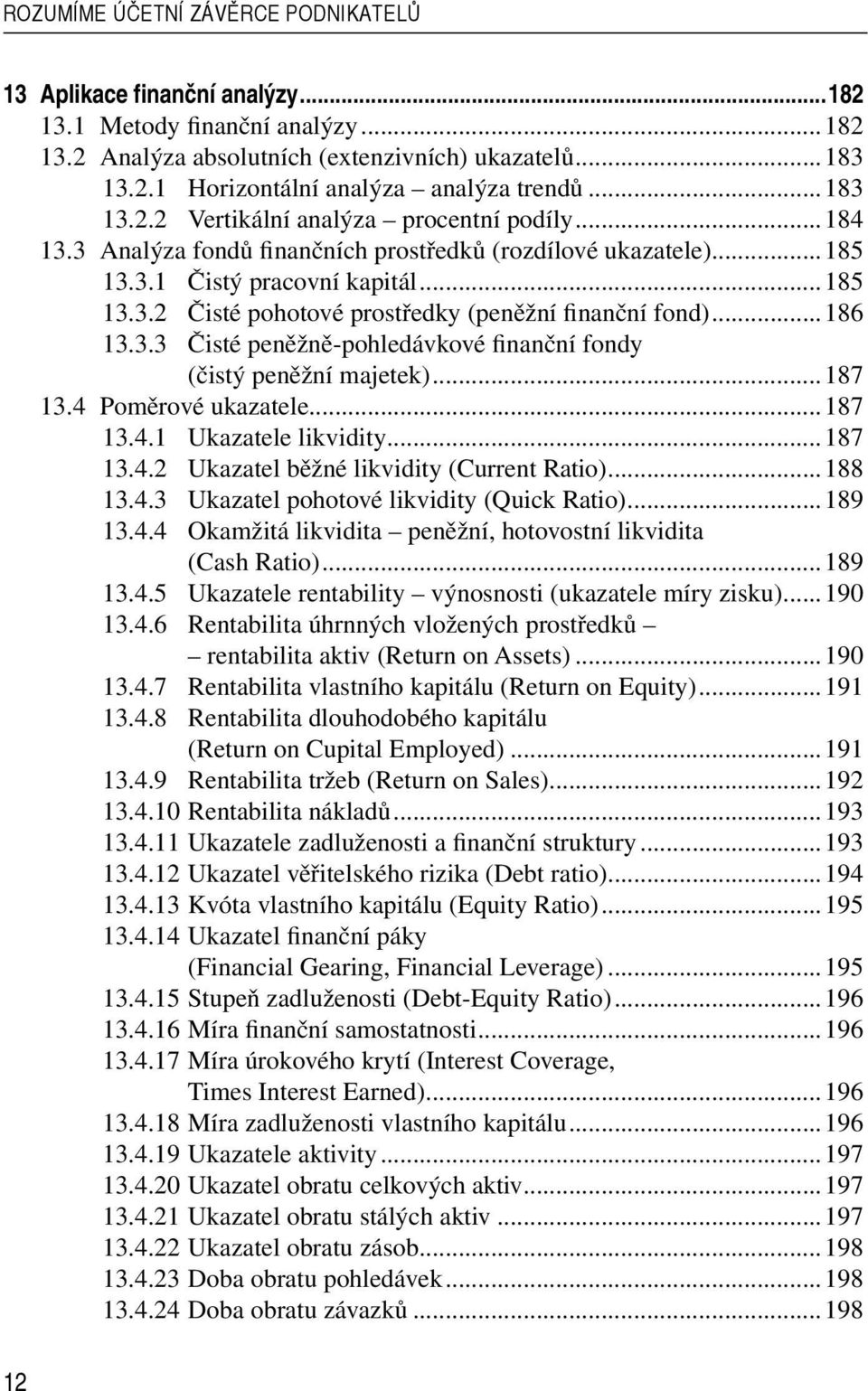 ..186 13.3.3 Čisté peněžně-pohledávkové finanční fondy (čistý peněžní majetek)...187 13.4 Poměrové ukazatele...187 13.4.1 Ukazatele likvidity...187 13.4.2 Ukazatel běžné likvidity (Current Ratio).