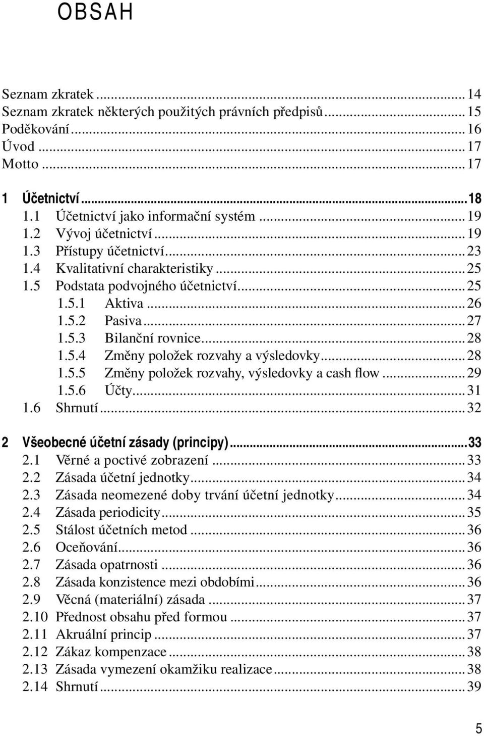 ..28 1.5.5 Změny položek rozvahy, výsledovky a cash flow...29 1.5.6 Účty...31 1.6 Shrnutí...32 2 Všeobecné účetní zásady (principy)...33 2.1 Věrné a poctivé zobrazení...33 2.2 Zásada účetní jednotky.