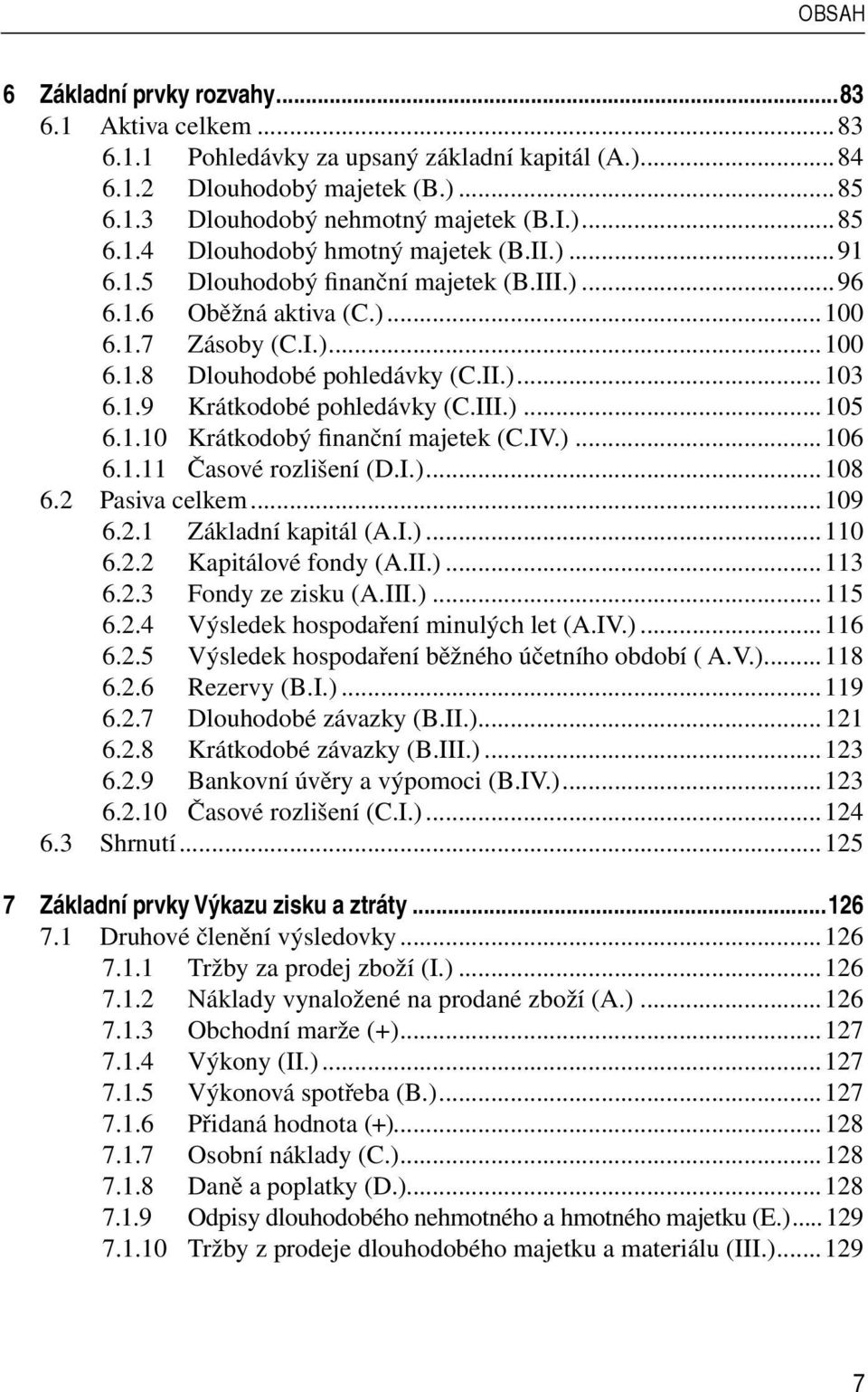 1.10 Krátkodobý finanční majetek (C.IV.)...106 6.1.11 Časové rozlišení (D.I.)...108 6.2 Pasiva celkem...109 6.2.1 Základní kapitál (A.I.)...110 6.2.2 Kapitálové fondy (A.II.)...113 6.2.3 Fondy ze zisku (A.