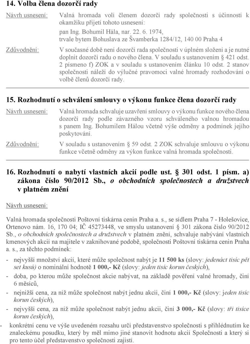 V souladu s ustanovením 421 odst. 2 písmeno f) ZOK a v souladu s ustanovením článku 10 odst. 2 stanov společnosti náleží do výlučné pravomoci valné hromady rozhodování o volbě členů dozorčí rady. 15.