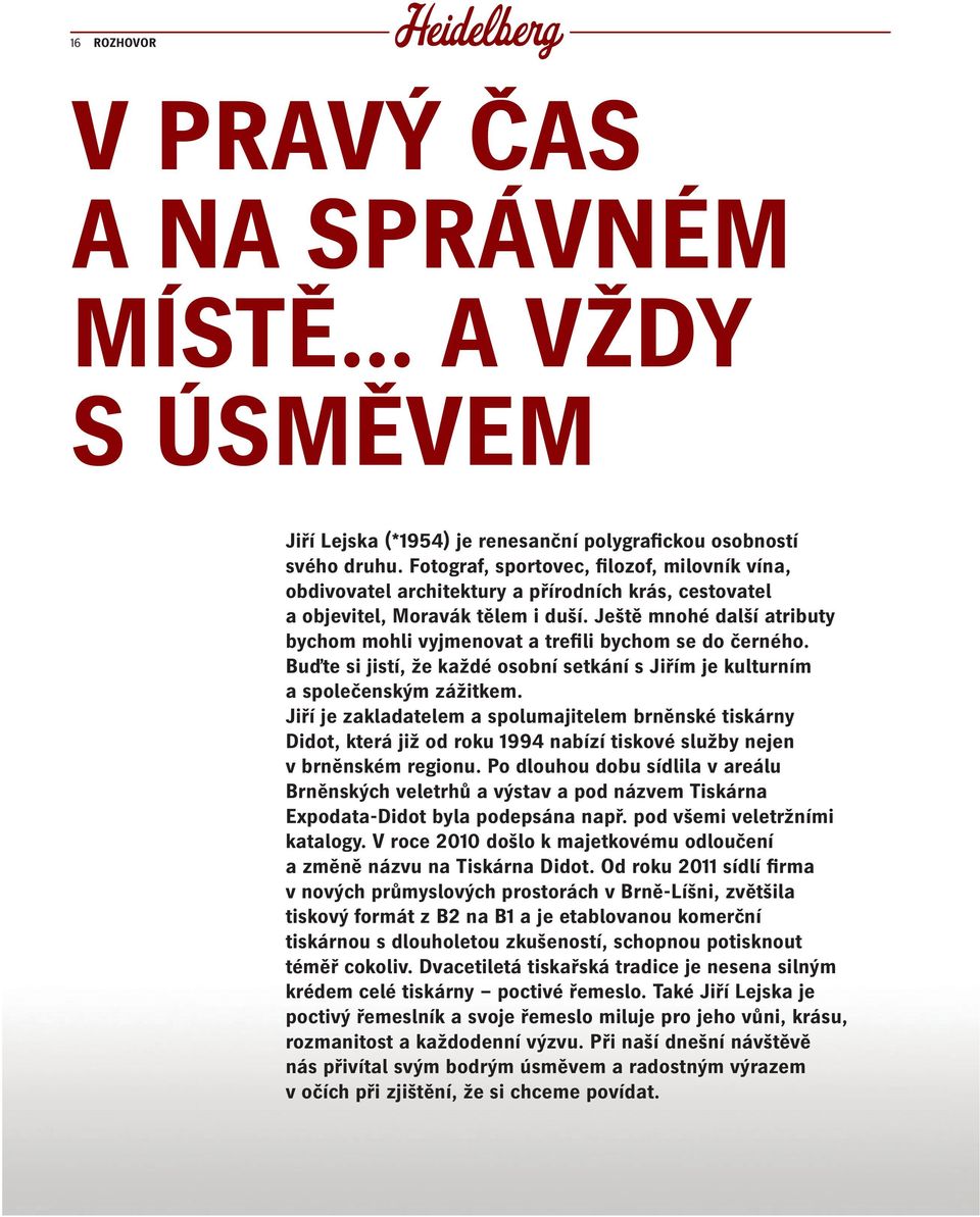 Ještě mnohé další atributy bychom mohli vyjmenovat a trefili bychom se do černého. Buďte si jistí, že každé osobní setkání s Jiřím je kulturním a společenským zážitkem.