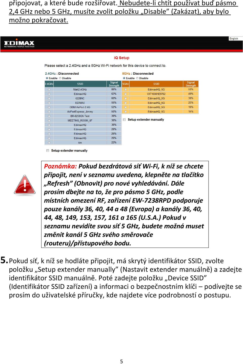 Dále prosím dbejte na to, že pro pásmo 5 GHz, podle místních omezení RF, zařízení EW-7238RPD podporuje pouze kanály 36, 40, 44 a 48 (Evropa) a kanály 36, 40, 44, 48, 149, 153, 157, 161 a 165 (U.S.A.