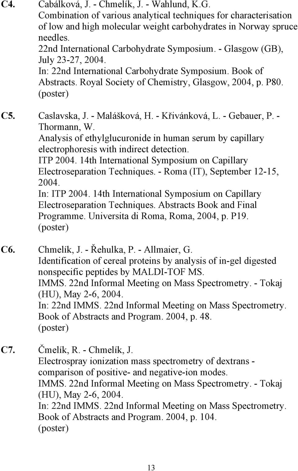 Caslavska, J. - Malášková, H. - Křivánková, L. - Gebauer, P. - Thormann, W. Analysis of ethylglucuronide in human serum by capillary electrophoresis with indirect detection. ITP 2004.