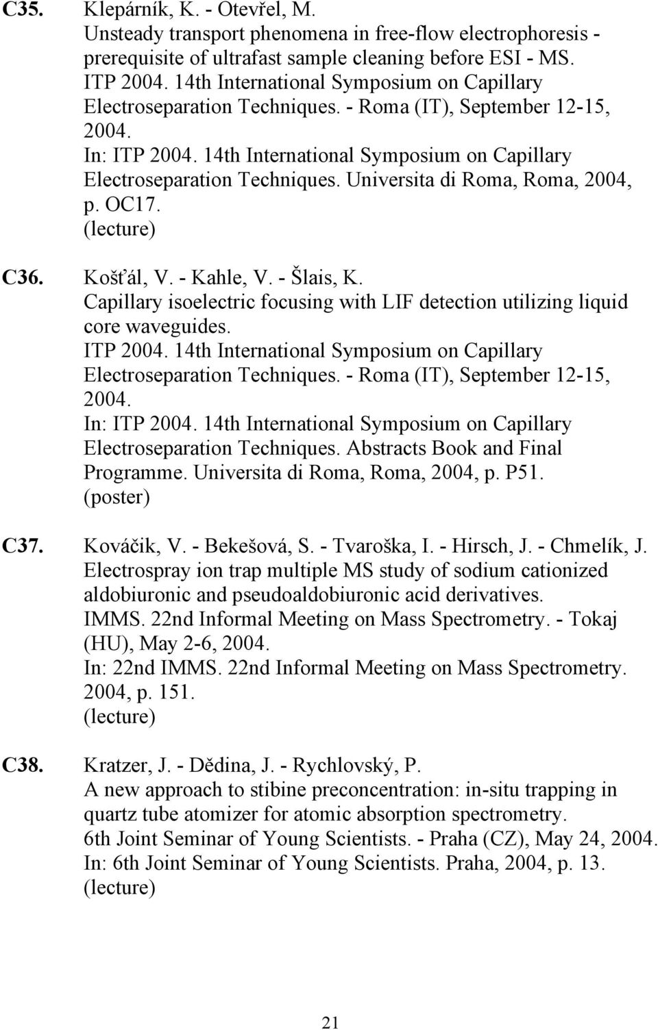 Universita di Roma, Roma, 2004, p. OC17. C36. Košťál, V. - Kahle, V. - Šlais, K. Capillary isoelectric focusing with LIF detection utilizing liquid core waveguides. ITP 2004.