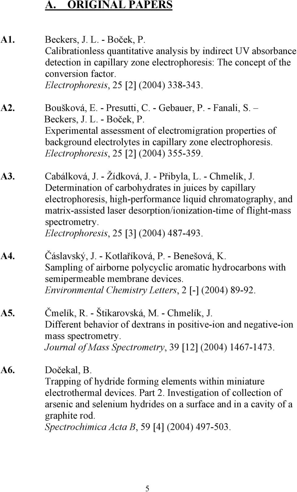 Experimental assessment of electromigration properties of background electrolytes in capillary zone electrophoresis. Electrophoresis, 25 [2] (2004) 355-359. A3. Cabálková, J. - Žídková, J.