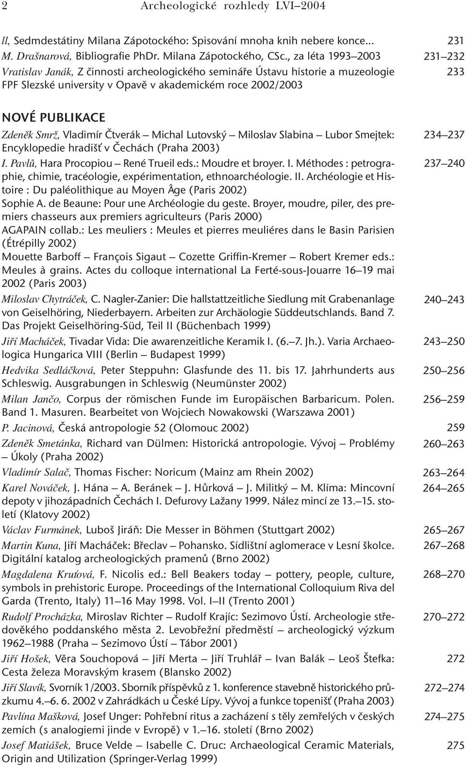 Smrž, Vladimír Čtverák Michal Lutovský Miloslav Slabina Lubor Smejtek: Encyklopedie hradišť v Čechách (Praha 2003) I. Pavlů, Hara Procopiou René Trueil eds.: Moudre et broyer. I. Méthodes : petrographie, chimie, tracéologie, expérimentation, ethnoarchéologie.