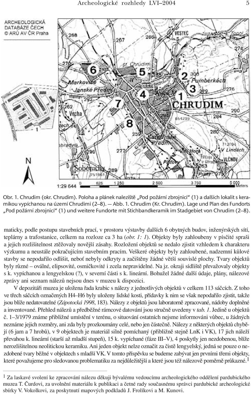 maticky, podle postupu stavebních prací, v prostoru výstavby dalších 6 obytných budov, inženýrských sítí, teplárny a trafostanice, celkem na rozloze ca 3 ha (obr. 1: 1).