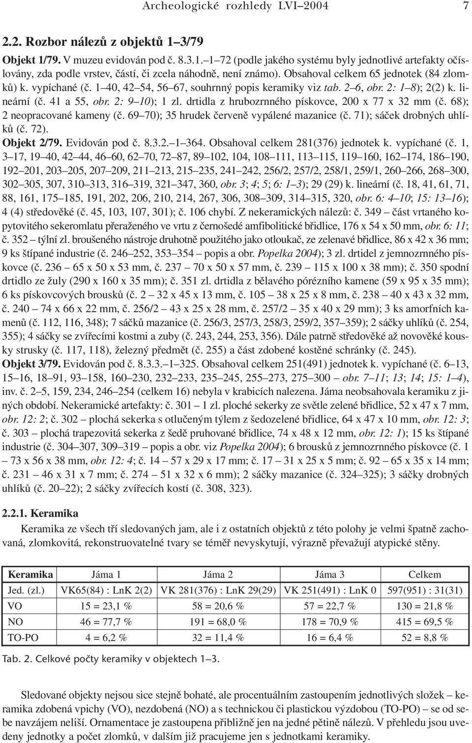 drtidla z hrubozrnného pískovce, 200 x 77 x 32 mm (č. 68); 2 neopracované kameny (č. 69 70); 35 hrudek červeně vypálené mazanice (č. 71); sáček drobných uhlíků (č. 72). Objekt 2/79. Evidován pod č. 8.